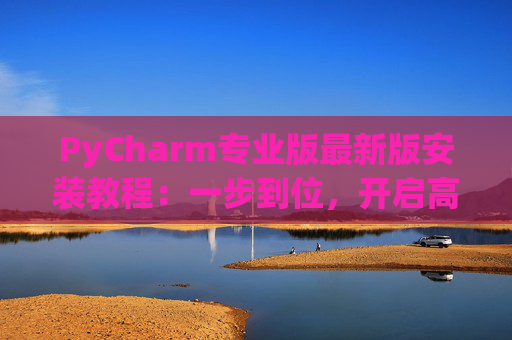 PyCharm专业版最新版安装教程：一步到位，开启高效Python开发之旅